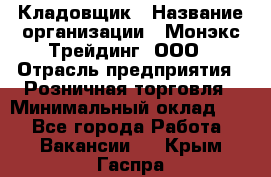 Кладовщик › Название организации ­ Монэкс Трейдинг, ООО › Отрасль предприятия ­ Розничная торговля › Минимальный оклад ­ 1 - Все города Работа » Вакансии   . Крым,Гаспра